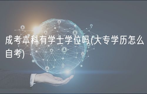 成考本科有學(xué)士學(xué)位嗎(大專學(xué)歷怎么自考)