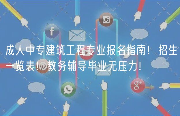 成人中專建筑工程專業(yè)報名指南！招生一覽表！教務(wù)輔導(dǎo)畢業(yè)無壓力！