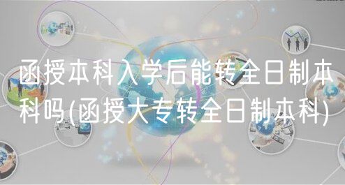 函授本科入學(xué)后能轉(zhuǎn)全日制本科嗎(函授大專轉(zhuǎn)全日制本科)