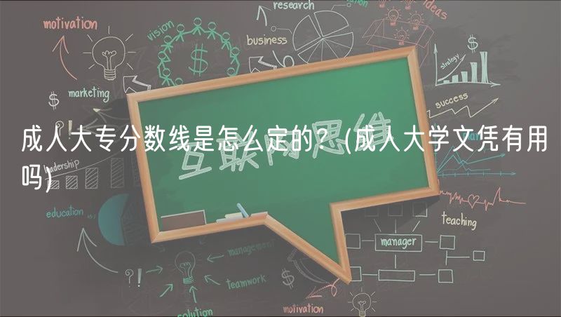 成人大專分數(shù)線是怎么定的？(成人大學文憑有用嗎)