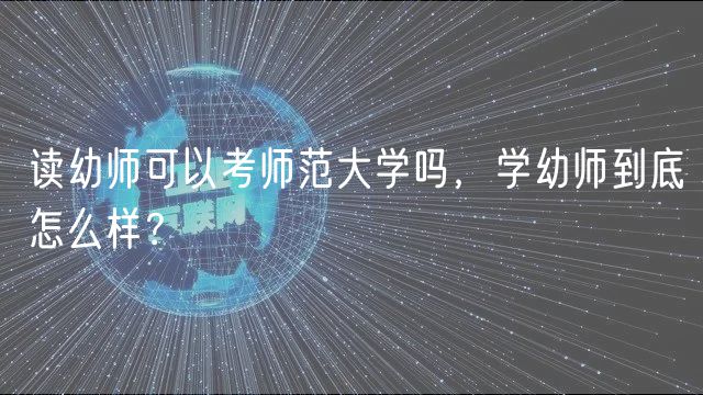 讀幼師可以考師范大學(xué)嗎，學(xué)幼師到底怎么樣？