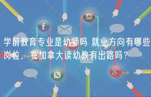 學(xué)前教育專業(yè)是幼師嗎 就業(yè)方向有哪些崗位，在加拿大讀幼教有出路嗎？