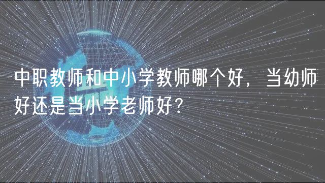 中職教師和中小學(xué)教師哪個好，當(dāng)幼師好還是當(dāng)小學(xué)老師好？