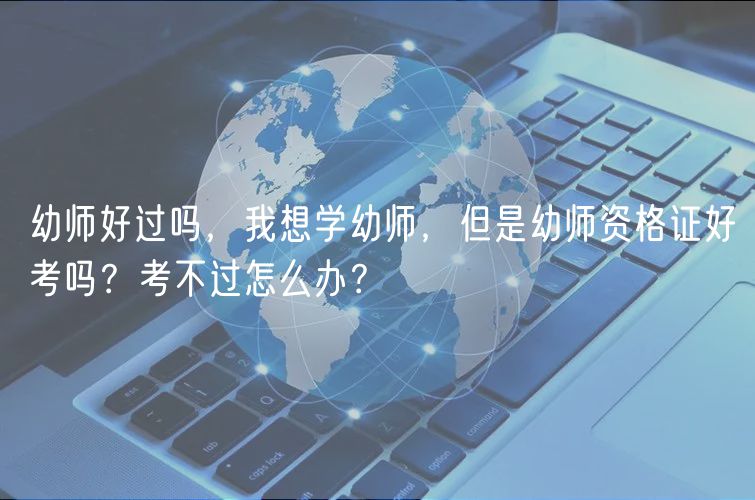 幼師好過嗎，我想學(xué)幼師，但是幼師資格證好考嗎？考不過怎么辦？