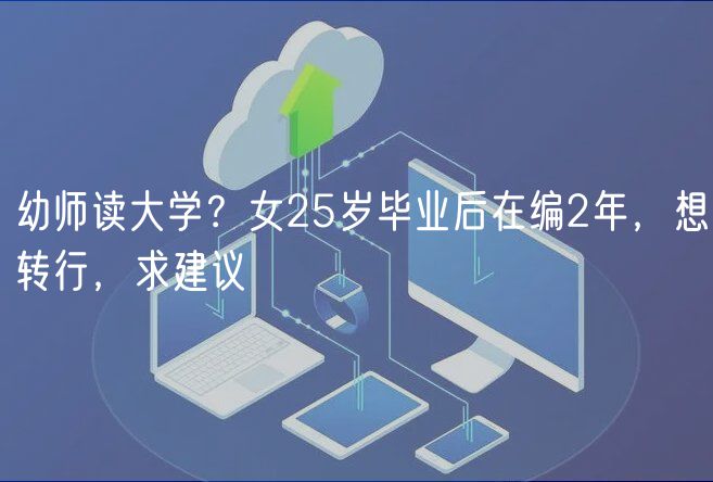 幼師讀大學(xué)？女25歲畢業(yè)后在編2年，想轉(zhuǎn)行，求建議