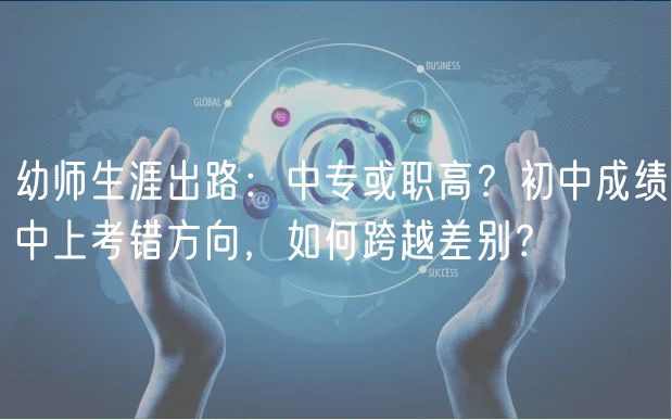 幼師生涯出路：中專或職高？初中成績中上考錯方向，如何跨越差別？