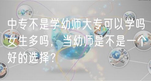 中專不是學(xué)幼師大?？梢詫W(xué)嗎女生多嗎，當(dāng)幼師是不是一個(gè)好的選擇？