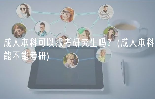 成人本科可以報考研究生嗎？(成人本科能不能考研)