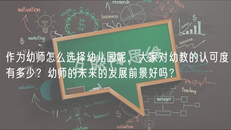 作為幼師怎么選擇幼兒園呢，大家對幼教的認可度有多少？幼師的未來的發(fā)展前景好嗎？