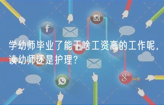 學(xué)幼師畢業(yè)了能干啥工資高的工作呢，讀幼師還是護(hù)理？