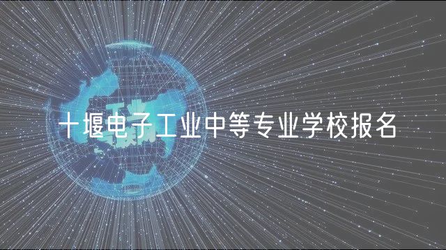 十堰電子工業(yè)中等專業(yè)學(xué)校報(bào)名