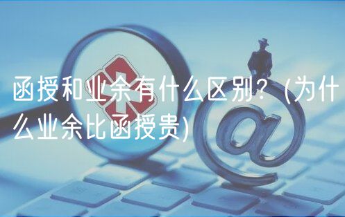 函授和業(yè)余有什么區(qū)別？(為什么業(yè)余比函授貴)