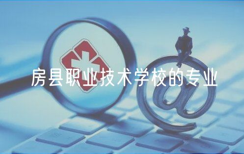 房縣職業(yè)技術(shù)學校的專業(yè)