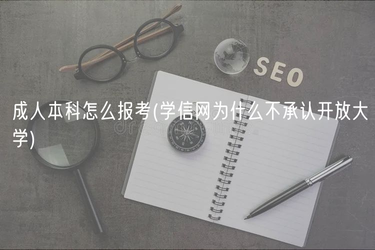 成人本科怎么報考(學(xué)信網(wǎng)為什么不承認開放大學(xué))