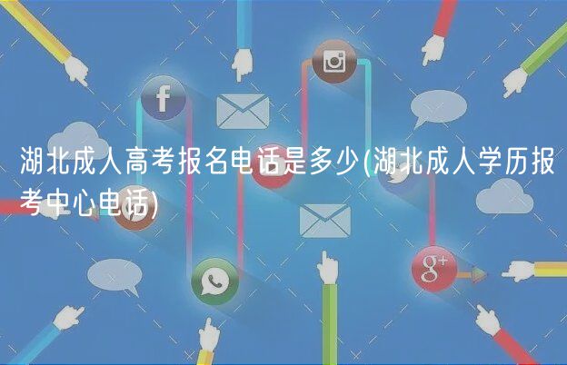 湖北成人高考報(bào)名電話是多少(湖北成人學(xué)歷報(bào)考中心電話)