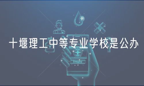 十堰理工中等專業(yè)學(xué)校是公辦