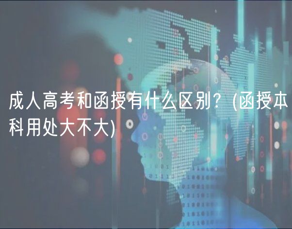 成人高考和函授有什么區(qū)別？(函授本科用處大不大)