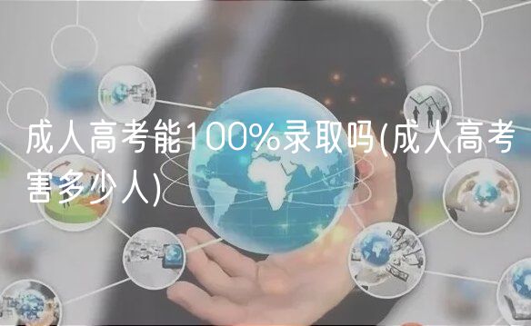 成人高考能100%錄取嗎(成人高考害多少人)