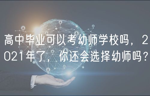 高中畢業(yè)可以考幼師學(xué)校嗎，2021年了，你還會(huì)選擇幼師嗎？