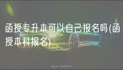 函授專升本可以自己報名嗎(函授本科報名)