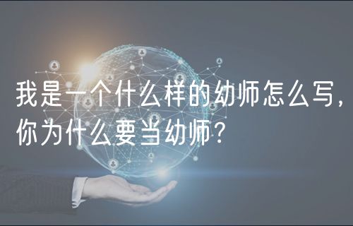 我是一個(gè)什么樣的幼師怎么寫，你為什么要當(dāng)幼師？