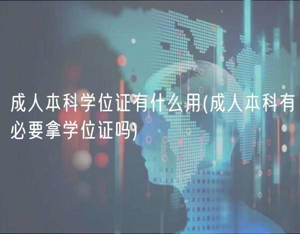 成人本科學(xué)位證有什么用(成人本科有必要拿學(xué)位證嗎)