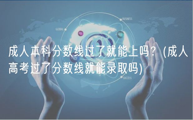 成人本科分數(shù)線過了就能上嗎？(成人高考過了分數(shù)線就能錄取嗎)