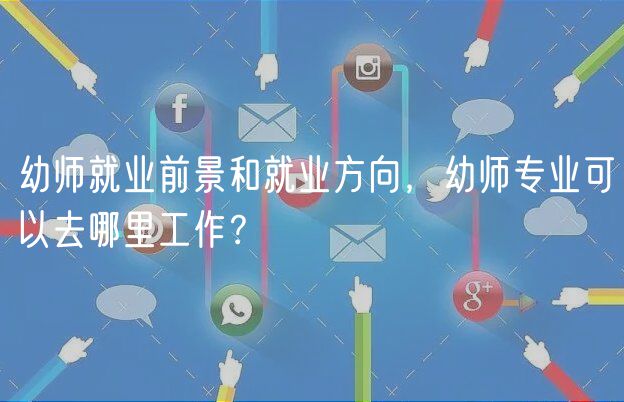 幼師就業(yè)前景和就業(yè)方向，幼師專業(yè)可以去哪里工作？