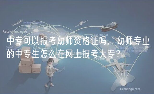 中?？梢詧?bào)考幼師資格證嗎，幼師專業(yè)的中專生怎么在網(wǎng)上報(bào)考大專？