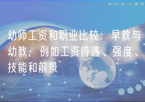 幼師工資和職業(yè)比較：早教與幼教，例如工資待遇、強(qiáng)度、技能和前景