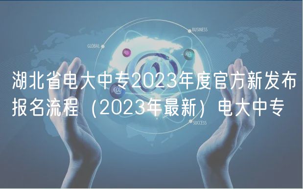 湖北省電大中專2023年度官方新發(fā)布報名流程（2023年最新）電大中專