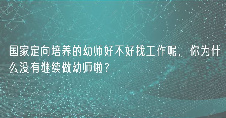 國(guó)家定向培養(yǎng)的幼師好不好找工作呢，你為什么沒(méi)有繼續(xù)做幼師啦？