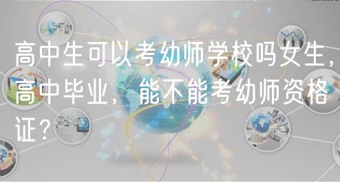 高中生可以考幼師學(xué)校嗎女生，高中畢業(yè)，能不能考幼師資格證？