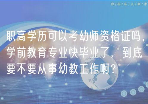 職高學(xué)歷可以考幼師資格證嗎，學(xué)前教育專業(yè)快畢業(yè)了，到底要不要從事幼教工作啊？