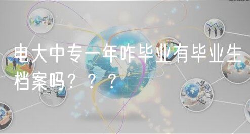 電大中專一年咋畢業(yè)有畢業(yè)生檔案嗎？？？