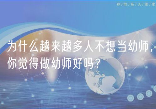 為什么越來越多人不想當幼師，你覺得做幼師好嗎？