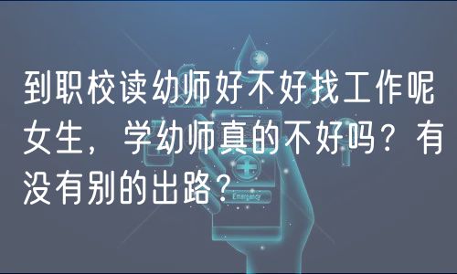 到職校讀幼師好不好找工作呢女生，學(xué)幼師真的不好嗎？有沒有別的出路？