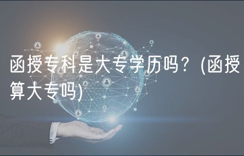 函授?？剖谴髮W(xué)歷嗎？(函授算大專嗎)