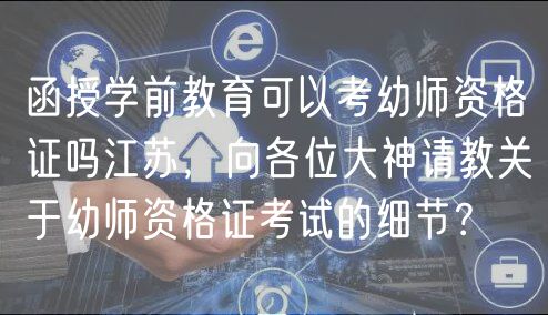 函授學(xué)前教育可以考幼師資格證嗎江蘇，向各位大神請(qǐng)教關(guān)于幼師資格證考試的細(xì)節(jié)？