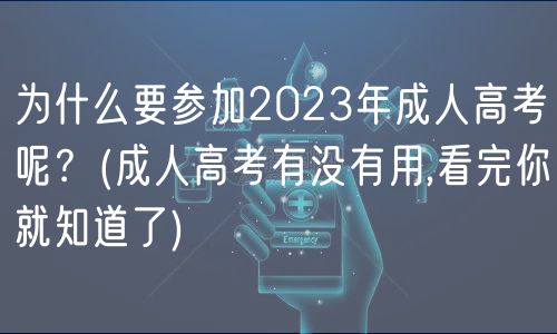 為什么要參加2023年成人高考呢？(成人高考有沒有用,看完你就知道了)