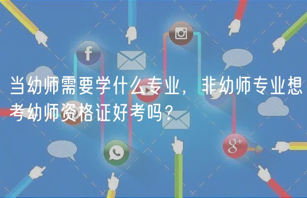 當(dāng)幼師需要學(xué)什么專業(yè)，非幼師專業(yè)想考幼師資格證好考嗎？