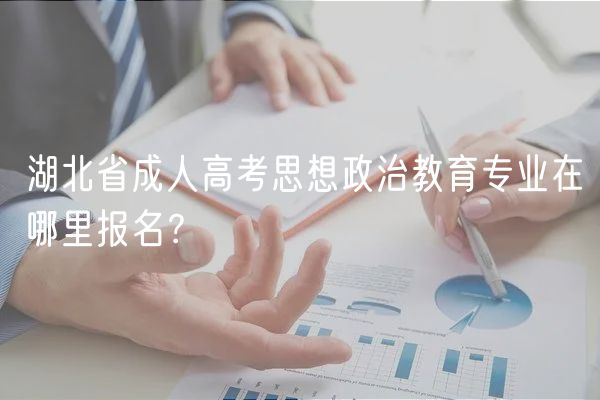 湖北省成人高考思想政治教育專(zhuān)業(yè)在哪里報(bào)名？