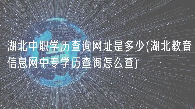 湖北中職學歷查詢網(wǎng)址是多少(湖北教育信息網(wǎng)中專學歷查詢怎么查)