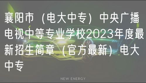 襄陽市（電大中專）中央廣播電視中等專業(yè)學校2023年度最新招生簡章（官方最新）電大中專