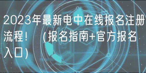 2023年最新電中在線報名注冊流程?。▓竺改?官方報名入口）