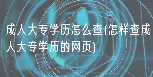 成人大專學(xué)歷怎么查(怎樣查成人大專學(xué)歷的網(wǎng)頁)