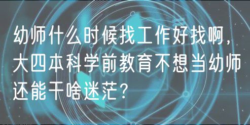 幼師什么時候找工作好找啊，大四本科學前教育不想當幼師還能干啥迷茫？