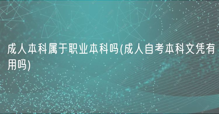 成人本科屬于職業(yè)本科嗎(成人自考本科文憑有用嗎)