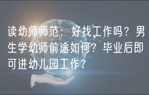 讀幼師師范：好找工作嗎？男生學(xué)幼師前途如何？畢業(yè)后即可進幼兒園工作？