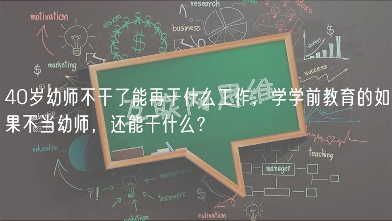 40歲幼師不干了能再干什么工作，學(xué)學(xué)前教育的如果不當(dāng)幼師，還能干什么？